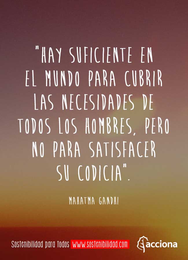 Hay suficiente en el mundo para cubrir las necesidades de todos los hombres.